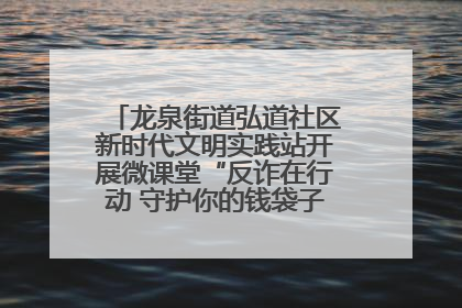 龙泉街道弘道社区新时代文明实践站开展微课堂“反诈在行动 守护你的钱袋子”反诈宣讲活动