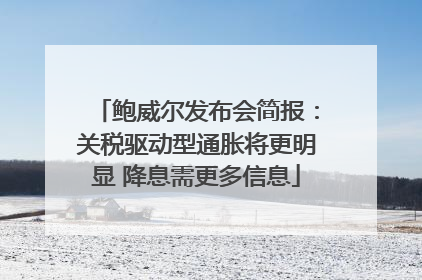 鲍威尔发布会简报：关税驱动型通胀将更明显 降息需更多信息
