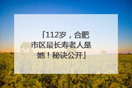 112岁，合肥市区最长寿老人是她！秘诀公开