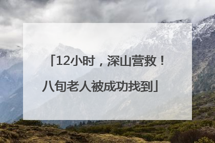 12小时，深山营救！八旬老人被成功找到