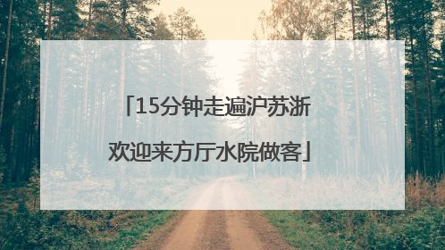 15分钟走遍沪苏浙 欢迎来方厅水院做客