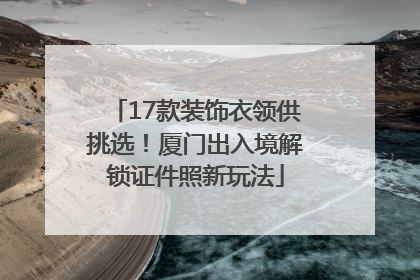 17款装饰衣领供挑选！厦门出入境解锁证件照新玩法