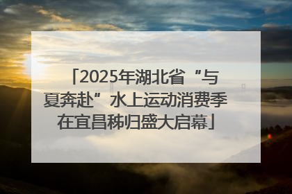 2025年湖北省“与夏奔赴”水上运动消费季在宜昌秭归盛大启幕
