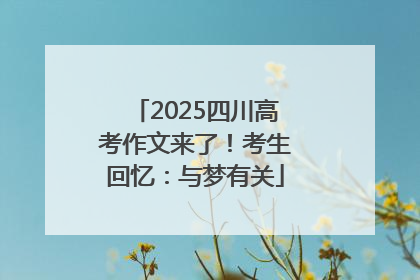 2025四川高考作文来了！考生回忆：与梦有关