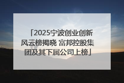 2025宁波创业创新风云榜揭晓 富邦控股集团及其下属公司上榜