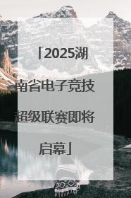 2025湖南省电子竞技超级联赛即将启幕