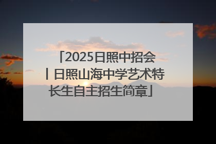 2025日照中招会丨日照山海中学艺术特长生自主招生简章