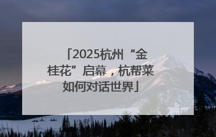 2025杭州“金桂花”启幕，杭帮菜如何对话世界