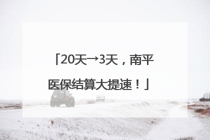 20天→3天，南平医保结算大提速！