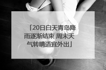 20日白天青岛降雨逐渐结束 周末天气转晴适宜外出