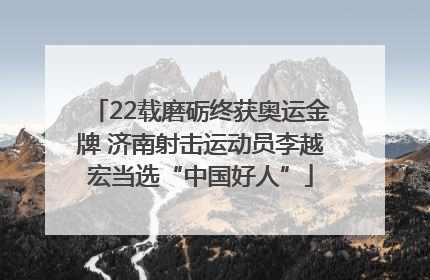 22载磨砺终获奥运金牌 济南射击运动员李越宏当选“中国好人”