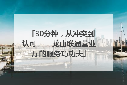 30分钟，从冲突到认可——龙山联通营业厅的服务巧功夫
