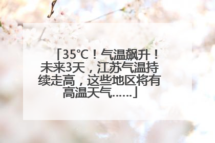 35℃！气温飙升！未来3天，江苏气温持续走高，这些地区将有高温天气……