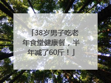 38岁男子吃老年食堂健康餐，半年减了60斤！