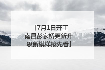 7月1日开工 南昌彭家桥更新升级新模样抢先看