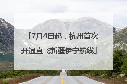 7月4日起，杭州首次开通直飞新疆伊宁航线