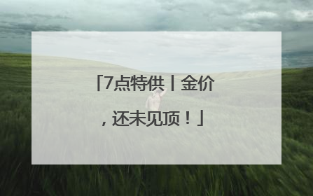 7点特供丨金价，还未见顶！