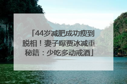 44岁减肥成功瘦到脱相！妻子曝贾冰减重秘籍：少吃多动戒酒