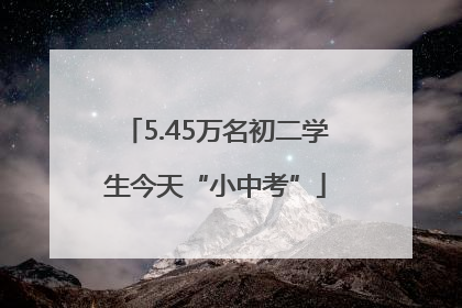 5.45万名初二学生今天“小中考”