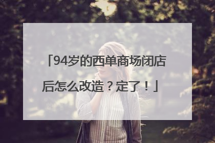 94岁的西单商场闭店后怎么改造？定了！