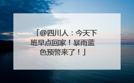 @四川人：今天下班早点回家！暴雨蓝色预警来了！