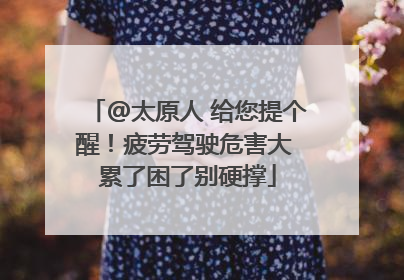 @太原人 给您提个醒！疲劳驾驶危害大 累了困了别硬撑