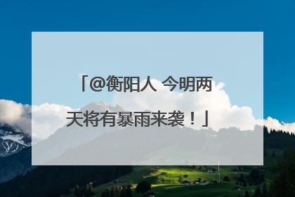 @衡阳人 今明两天将有暴雨来袭！