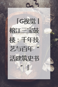 G视觉丨榕江三宝鼓楼：千年技艺与百年“活建筑史书”