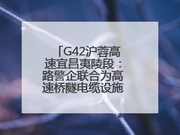 G42沪蓉高速宜昌夷陵段：路警企联合为高速桥隧电缆设施“舒筋通脉”