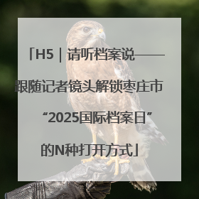 H5｜请听档案说——跟随记者镜头解锁枣庄市“2025国际档案日”的N种打开方式