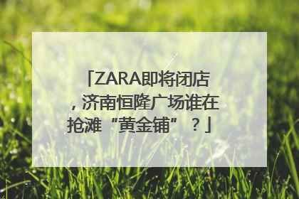 ZARA即将闭店，济南恒隆广场谁在抢滩“黄金铺”？