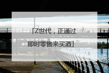 Z世代，正通过即时零售来买酒