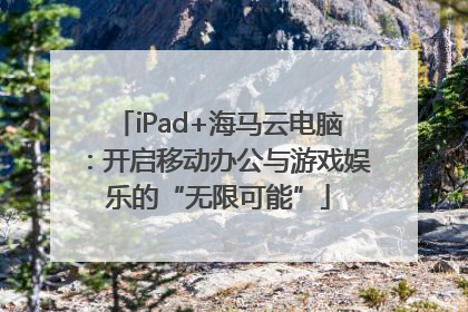 iPad+海马云电脑：开启移动办公与游戏娱乐的“无限可能”